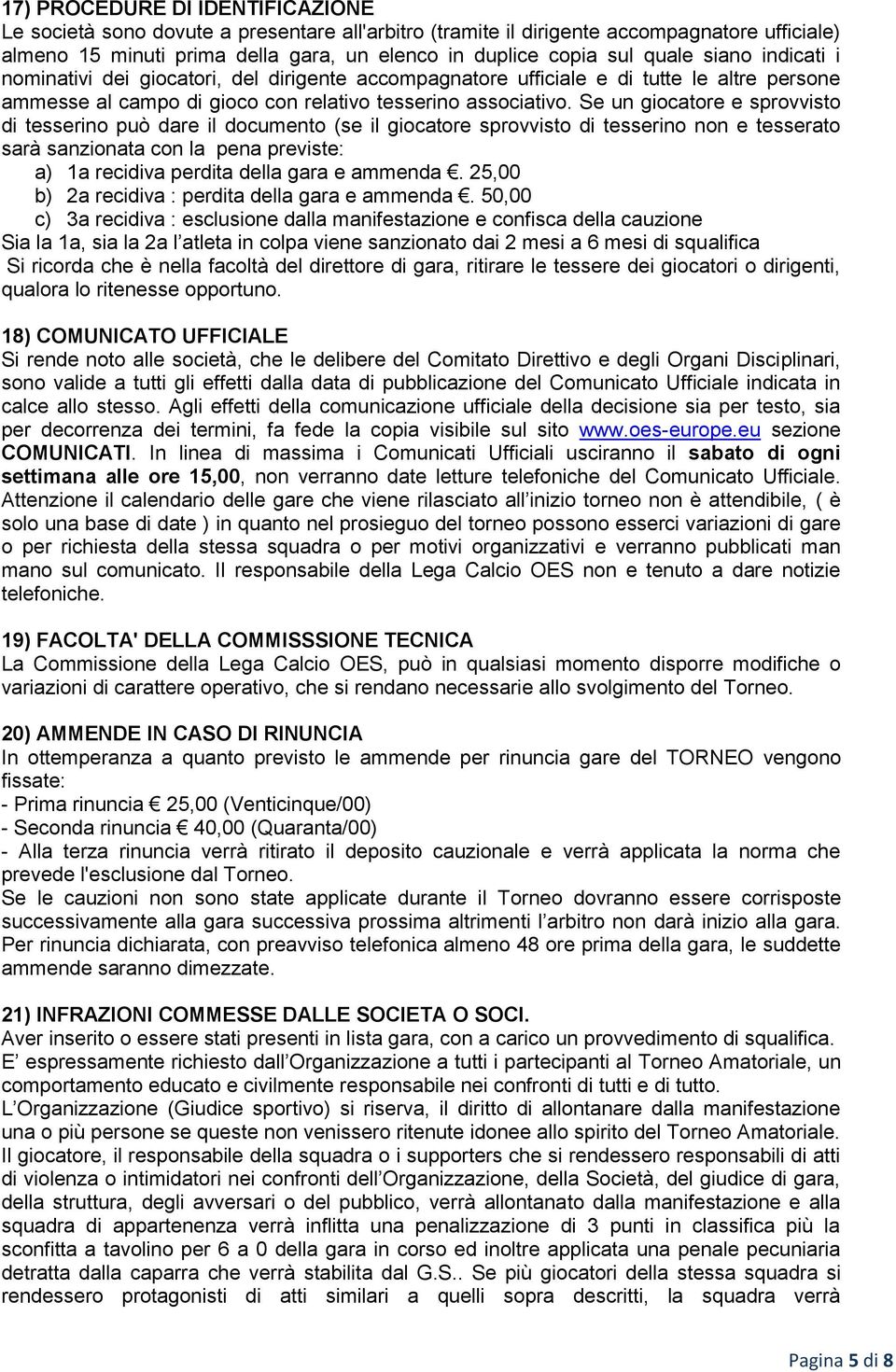 Se un giocatore e sprovvisto di tesserino può dare il documento (se il giocatore sprovvisto di tesserino non e tesserato sarà sanzionata con la pena previste: a) 1a recidiva perdita della gara e