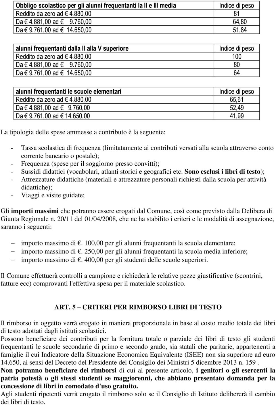 650,00 64 alunni frequentanti le scuole elementari Indice di peso Reddito da zero ad 4.880,00 65,61 Da 4.881,00 ad 9.760,00 52,49 Da 9.761,00 ad 14.