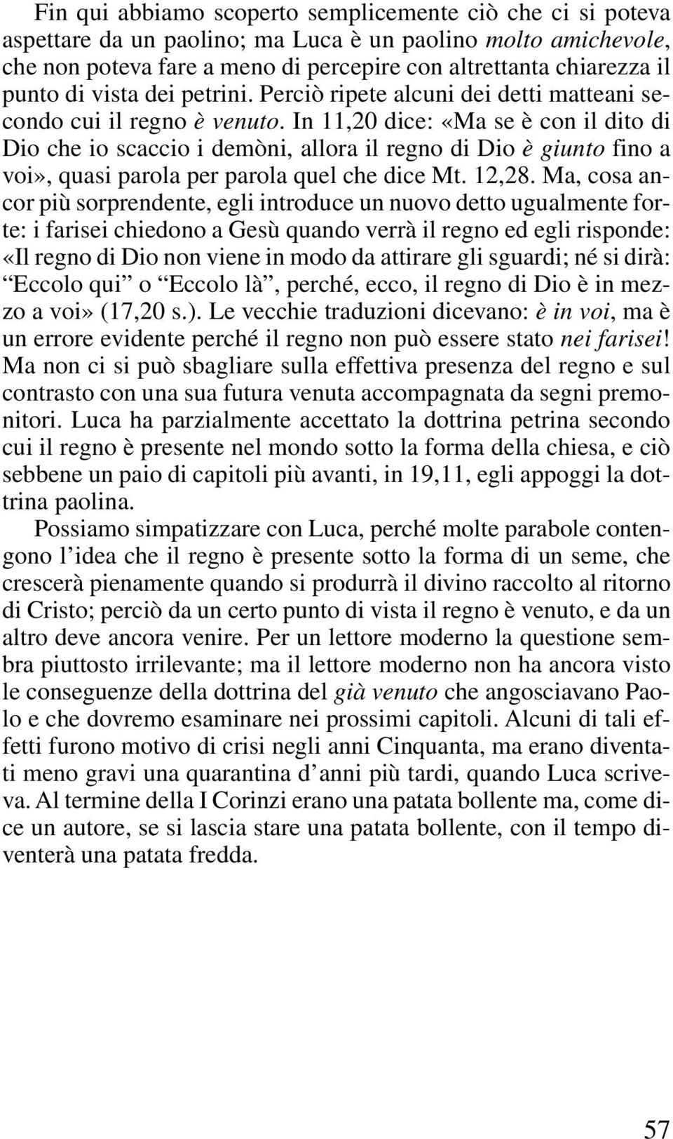 In 11,20 dice: «Ma se è con il dito di Dio che io scaccio i demòni, allora il regno di Dio è giunto fino a voi», quasi parola per parola quel che dice Mt. 12,28.