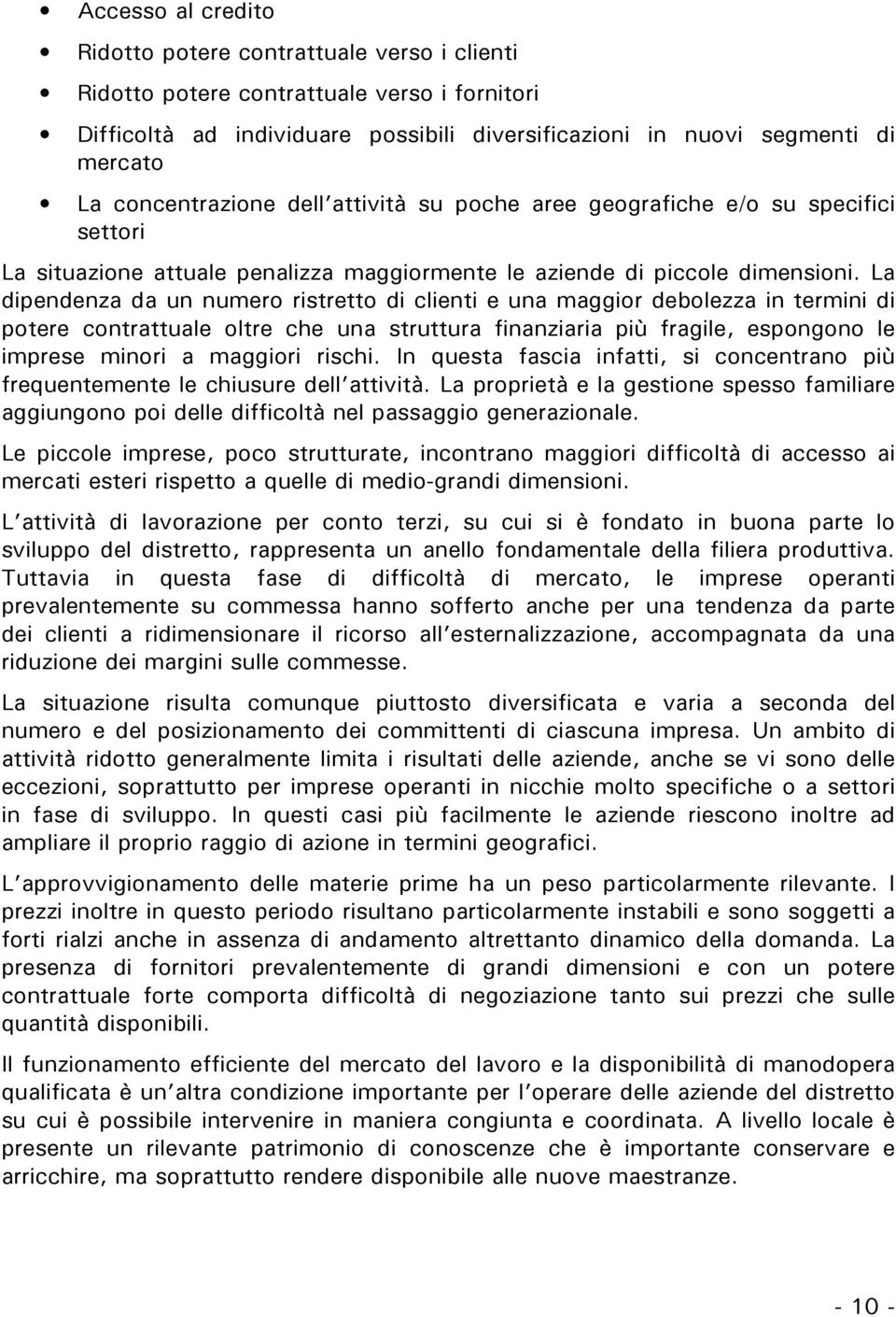 La dipendenza da un numero ristretto di clienti e una maggior debolezza in termini di potere contrattuale oltre che una struttura finanziaria più fragile, espongono le imprese minori a maggiori