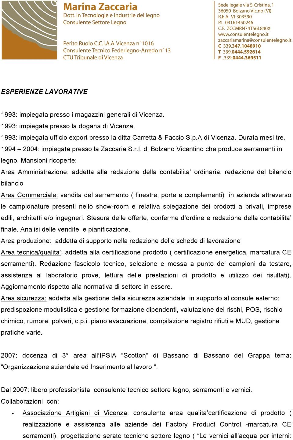 Mansioni ricoperte: Area Amministrazione: addetta alla redazione della contabilita ordinaria, redazione del bilancio bilancio Area Commerciale: vendita del serramento ( finestre, porte e complementi)