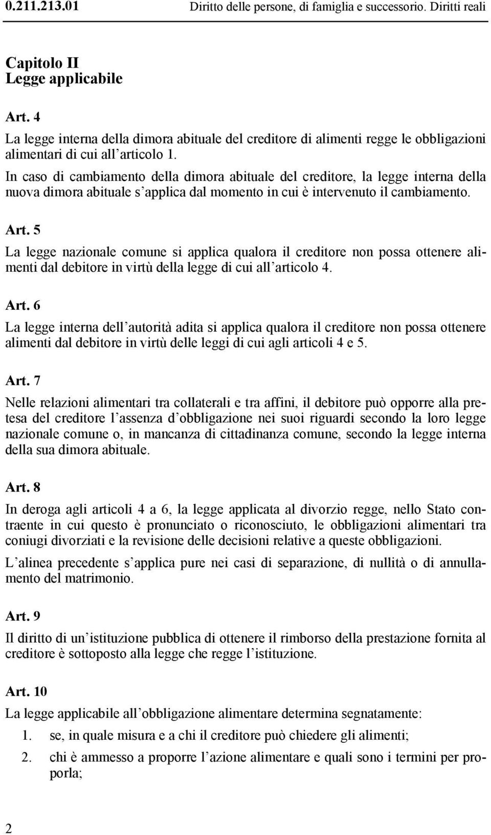 In caso di cambiamento della dimora abituale del creditore, la legge interna della nuova dimora abituale s applica dal momento in cui è intervenuto il cambiamento. Art.