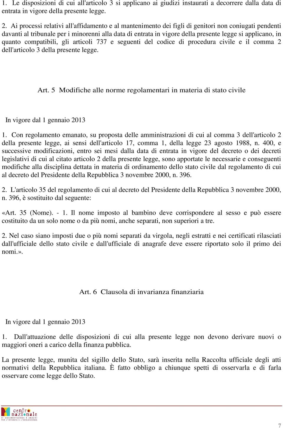 applicano, in quanto compatibili, gli articoli 737 e seguenti del codice di procedura civile e il comma 2 dell'articolo 3 della presente legge. Art.