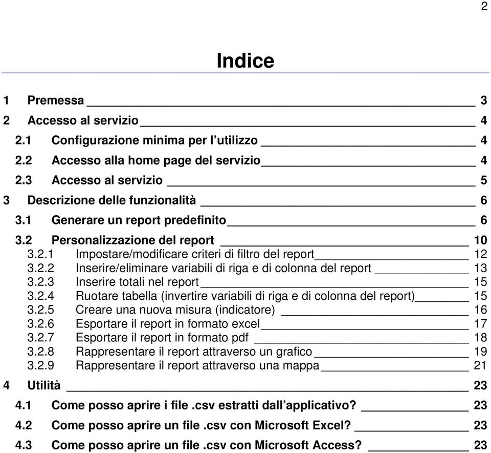 2.3 Inserire totali nel report 15 3.2.4 Ruotare tabella (invertire variabili di riga e di colonna del report) 15 3.2.5 Creare una nuova misura (indicatore) 16 3.2.6 Esportare il report in formato excel 17 3.