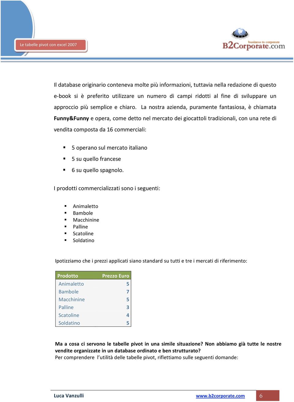 La nostra azienda, puramente fantasiosa, è chiamata Funny&Funnyeopera,comedettonelmercatodeigiocattolitradizionali,conunaretedi venditacompostada16commerciali: 5operanosulmercatoitaliano