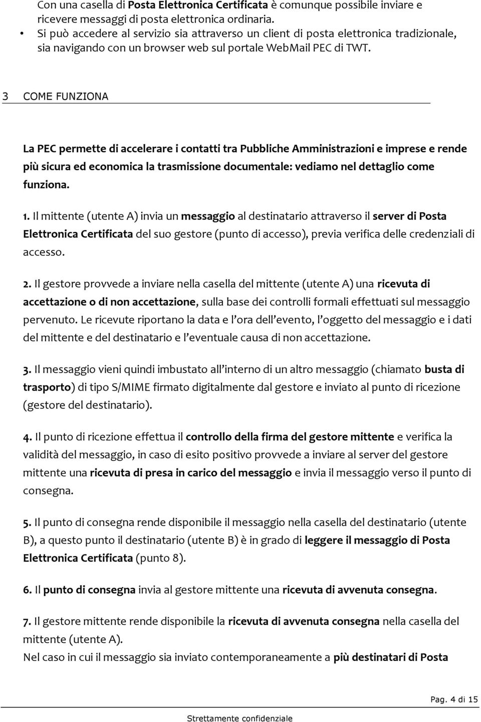 3 COME FUNZIONA La PEC permette di accelerare i contatti tra Pubbliche Amministrazioni e imprese e rende più sicura ed economica la trasmissione documentale: vediamo nel dettaglio come funziona. 1.