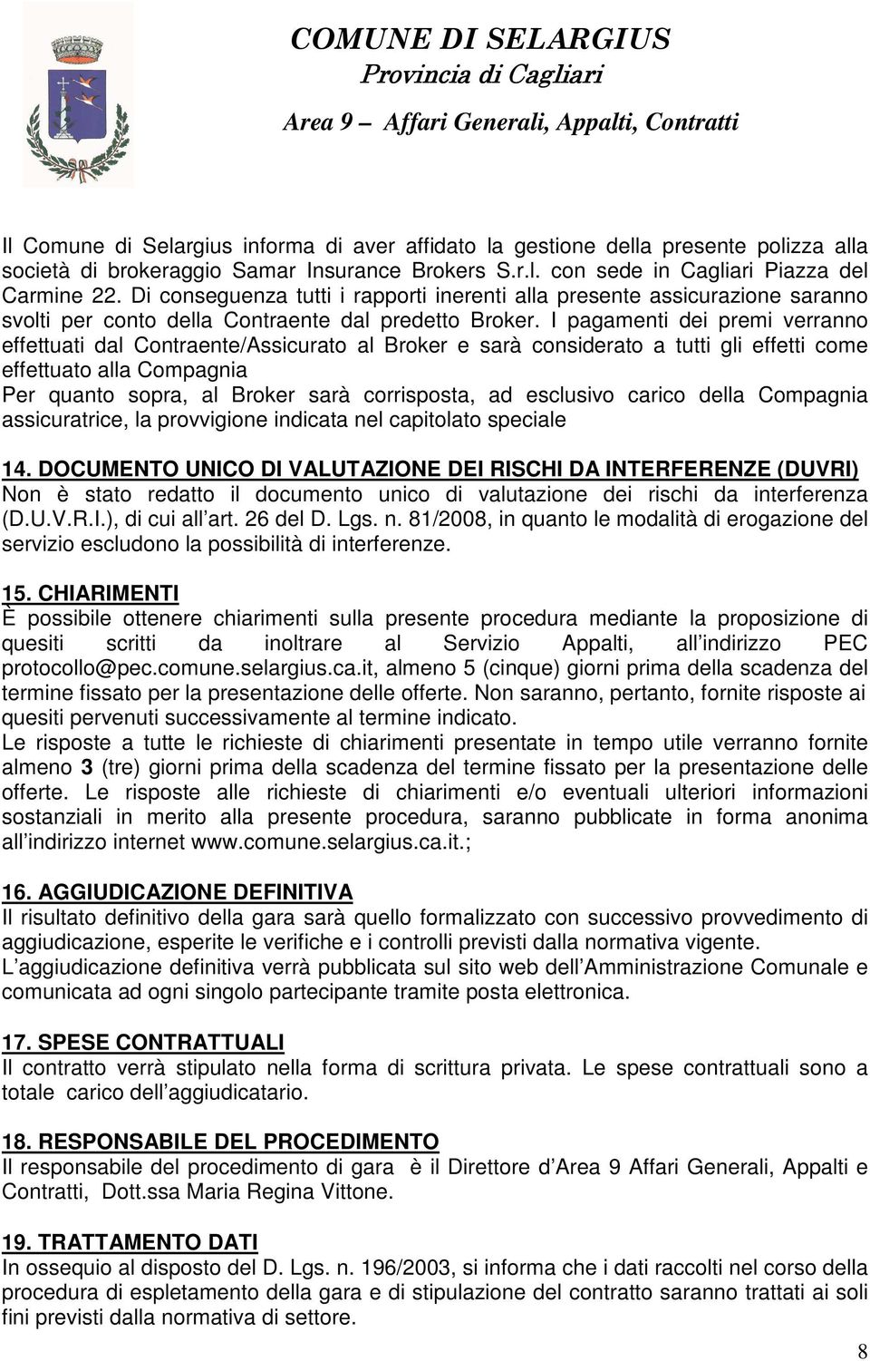 I pagamenti dei premi verranno effettuati dal Contraente/Assicurato al Broker e sarà considerato a tutti gli effetti come effettuato alla Compagnia Per quanto sopra, al Broker sarà corrisposta, ad