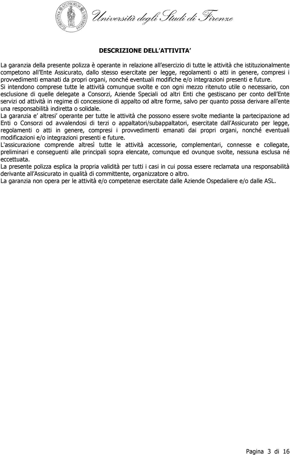 Si intendono comprese tutte le attività comunque svolte e con ogni mezzo ritenuto utile o necessario, con esclusione di quelle delegate a Consorzi, Aziende Speciali od altri Enti che gestiscano per