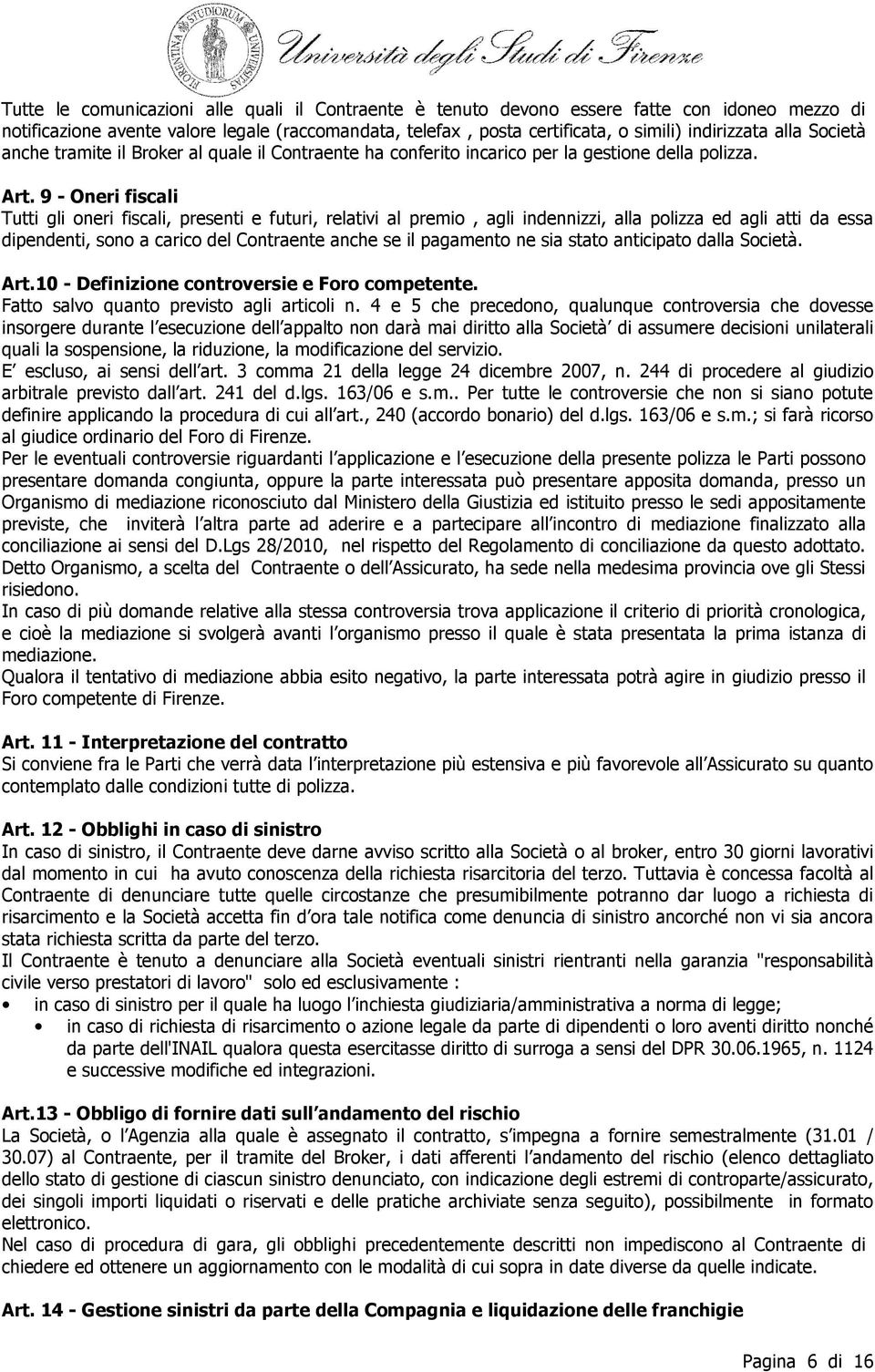 9 - Oneri fiscali Tutti gli oneri fiscali, presenti e futuri, relativi al premio, agli indennizzi, alla polizza ed agli atti da essa dipendenti, sono a carico del Contraente anche se il pagamento ne