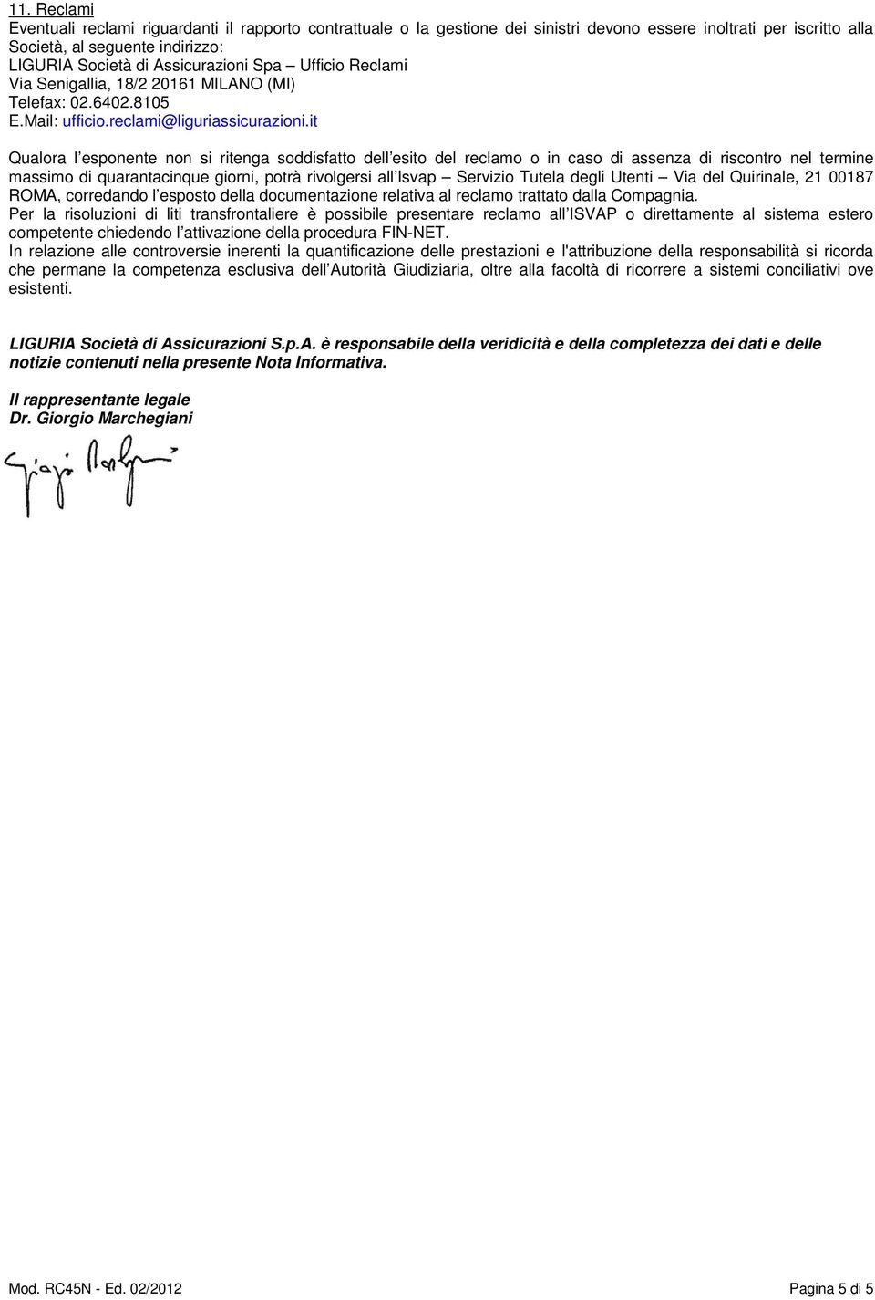 it Qualora l esponente non si ritenga soddisfatto dell esito del reclamo o in caso di assenza di riscontro nel termine massimo di quarantacinque giorni, potrà rivolgersi all Isvap Servizio Tutela