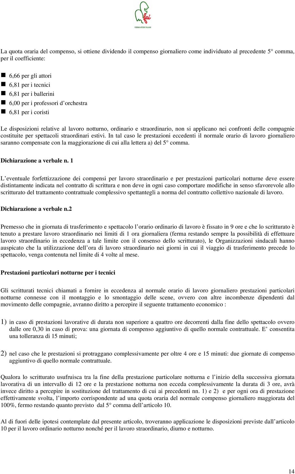 straordinari estivi. In tal caso le prestazioni eccedenti il normale orario di lavoro giornaliero saranno compensate con la maggiorazione di cui alla lettera a) del 5 comma. Dichiarazione a verbale n.