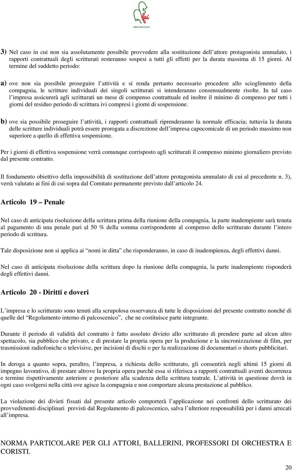 Al termine del suddetto periodo: a) ove non sia possibile proseguire l attività e si renda pertanto necessario procedere allo scioglimento della compagnia, le scritture individuali dei singoli