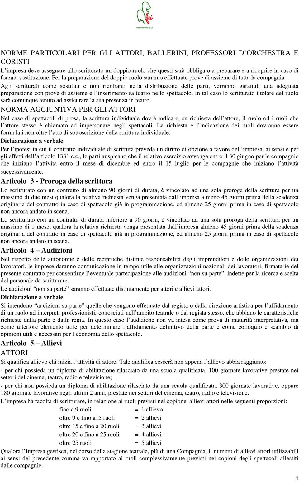 Agli scritturati come sostituti e non rientranti nella distribuzione delle parti, verranno garantiti una adeguata preparazione con prove di assieme e l inserimento saltuario nello spettacolo.