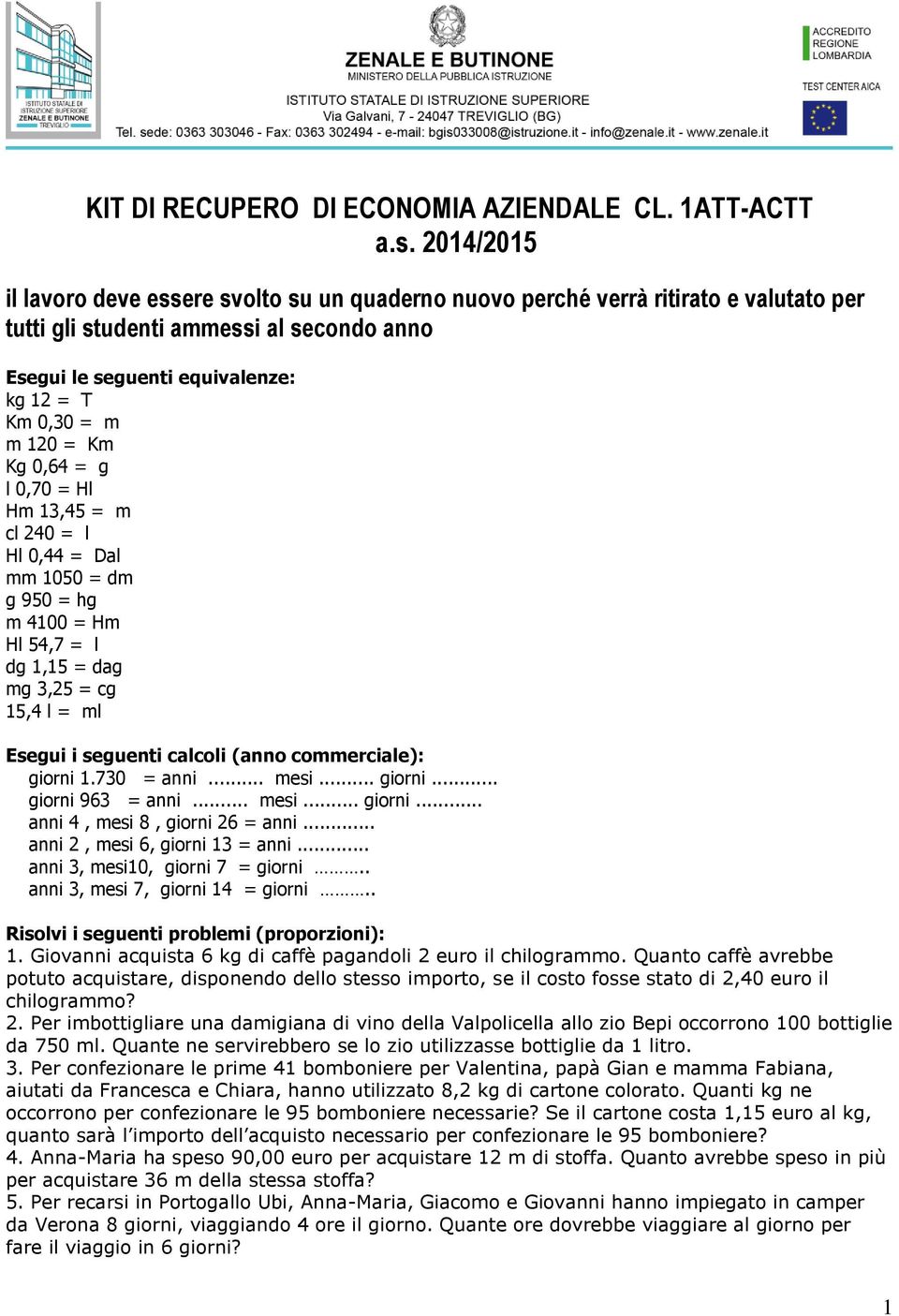 = Km Kg 0,64 = g l 0,70 = Hl Hm 13,45 = m cl 240 = l Hl 0,44 = Dal mm 1050 = dm g 950 = hg m 4100 = Hm Hl 54,7 = l dg 1,15 = dag mg 3,25 = cg 15,4 l = ml Esegui i seguenti calcoli (anno commerciale):