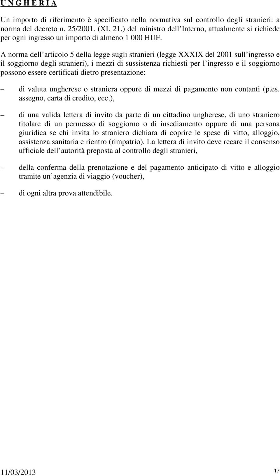 A norma dell articolo 5 della legge sugli stranieri (legge XXXIX del 2001 sull ingresso e il soggiorno degli stranieri), i mezzi di sussistenza richiesti per l ingresso e il soggiorno possono essere