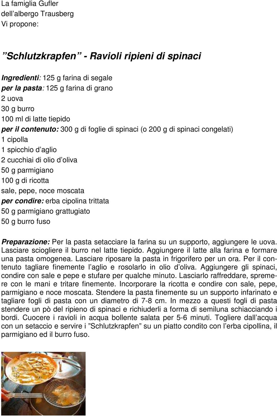 erba cipolina trittata 50 g parmigiano grattugiato 50 g burro fuso Per la pasta setacciare la farina su un supporto, aggiungere le uova. Lasciare sciogliere il burro nel latte tiepido.