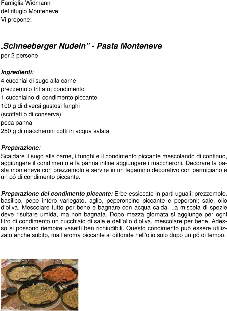 il condimento e la panna infine aggiungere i maccheroni. Decorare la pasta monteneve con prezzemolo e servire in un tegamino decorativo con parmigiano e un pó di condimento piccante.