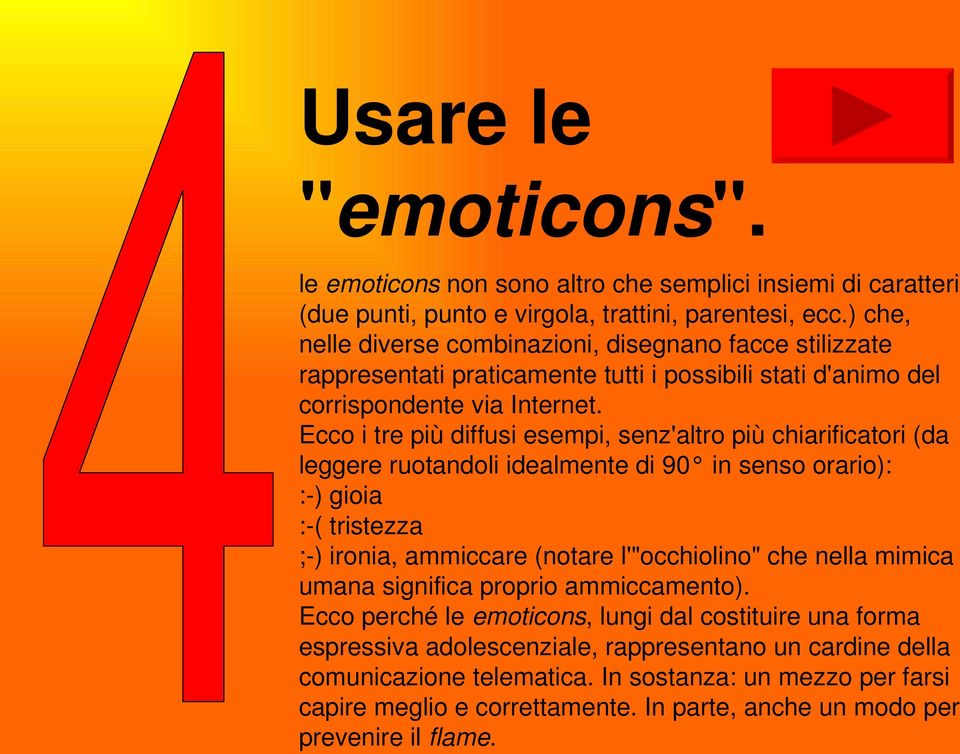 Ecco i tre più diffusi esempi, senz'altro più chiarificatori (da leggere ruotandoli idealmente di 90 in senso orario): : ) gioia : ( tristezza ; ) ironia, ammiccare (notare l'"occhiolino" che