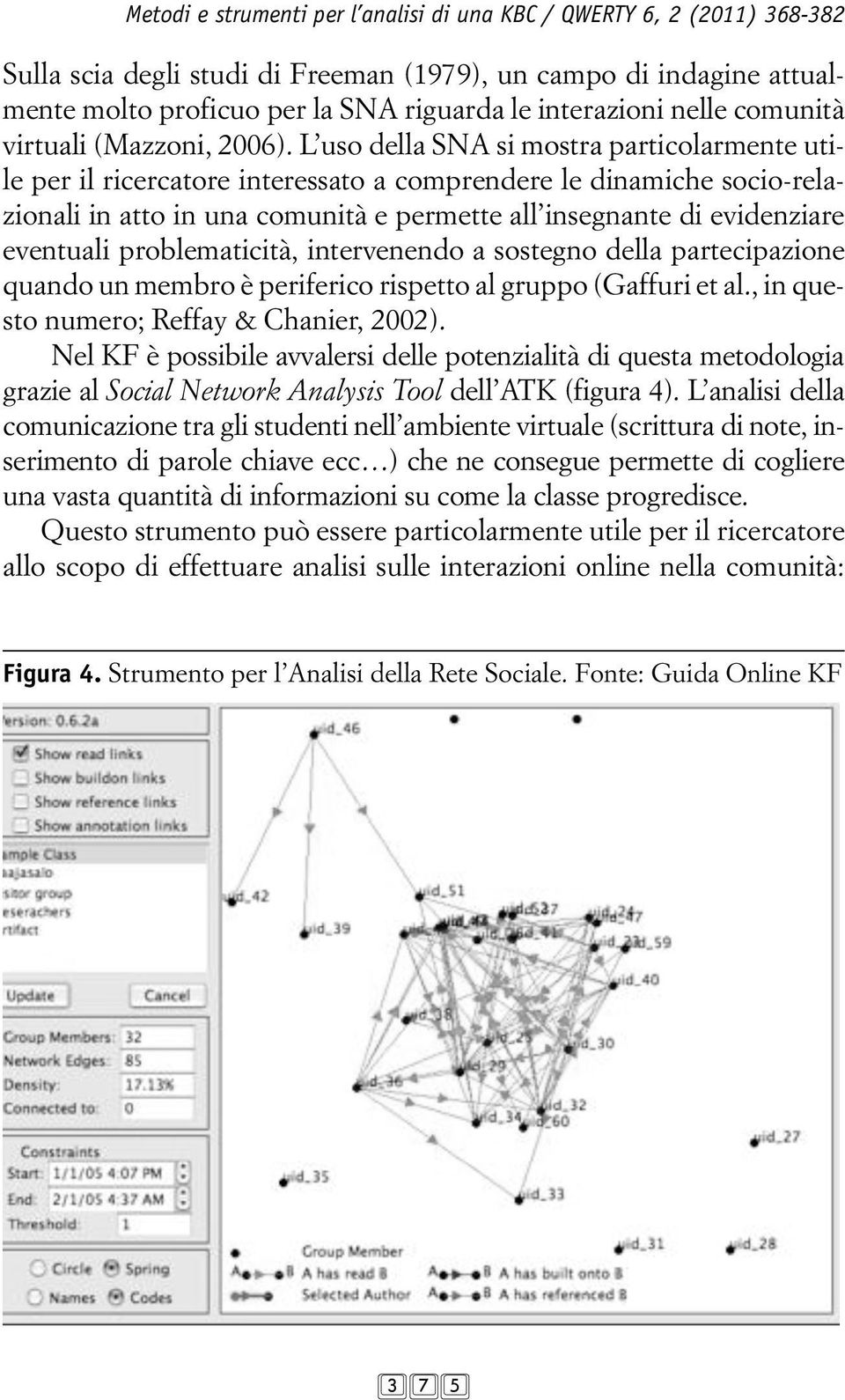 L uso della SNA si mostra particolarmente utile per il ricercatore interessato a comprendere le dinamiche socio-relazionali in atto in una comunità e permette all insegnante di evidenziare eventuali