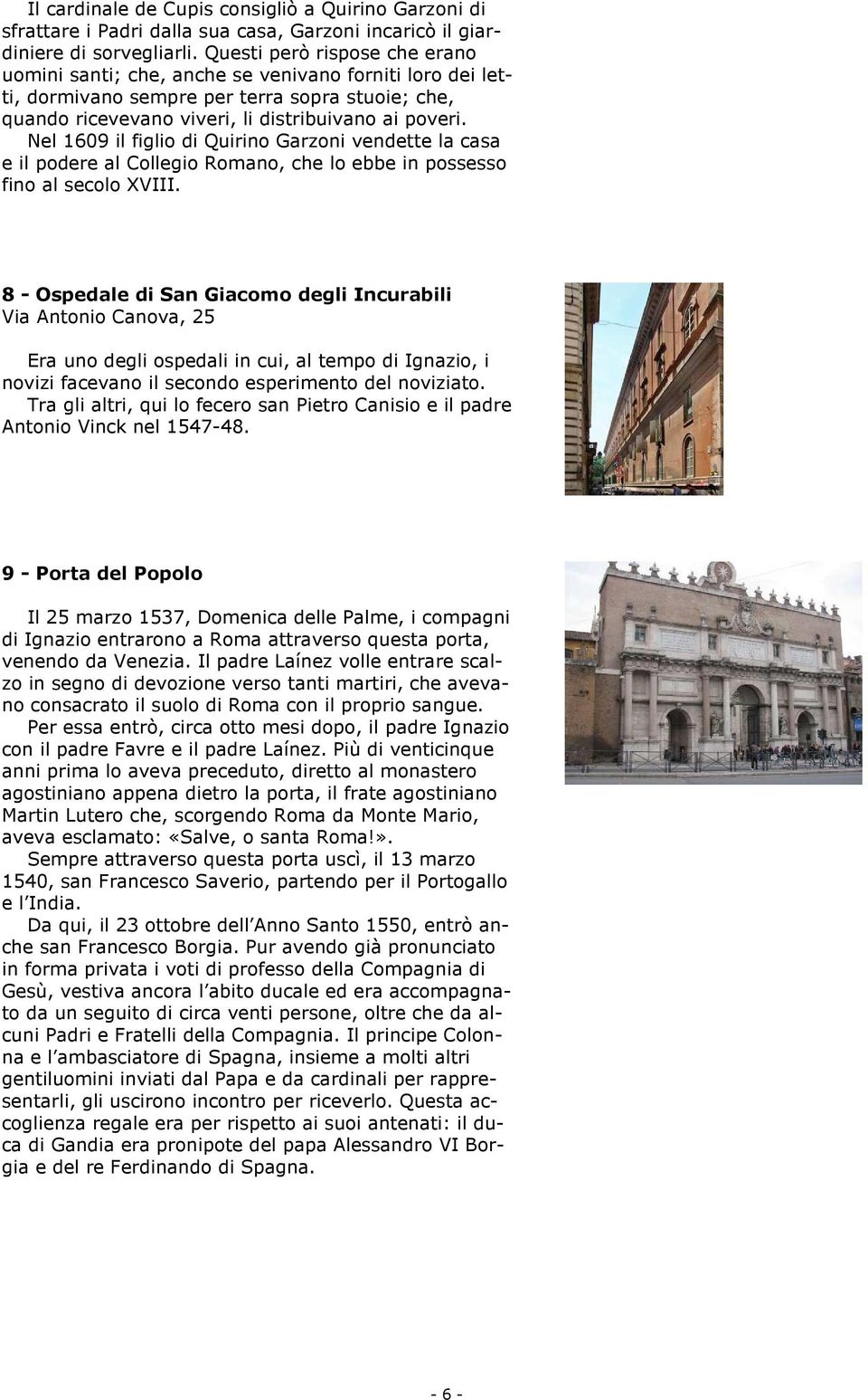 Nel 1609 il figlio di Quirino Garzoni vendette la casa e il podere al Collegio Romano, che lo ebbe in possesso fino al secolo XVIII.