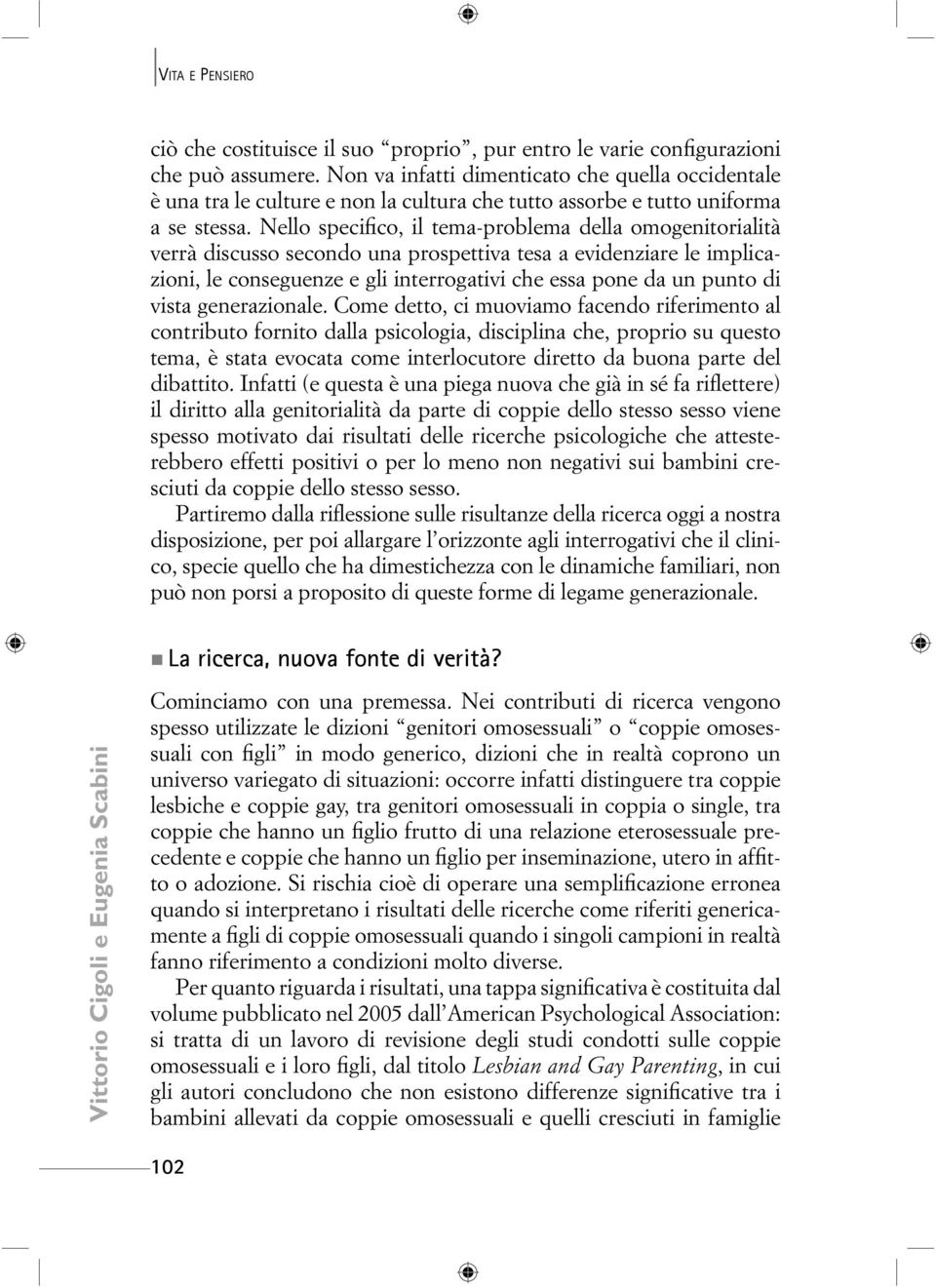 Nello specifico, il tema-problema della omogenitorialità verrà discusso secondo una prospettiva tesa a evidenziare le implicazioni, le conseguenze e gli interrogativi che essa pone da un punto di