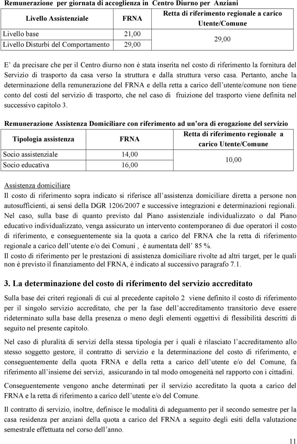 casa. Pertanto, anche la determinazione della remunerazione del FRNA e della retta a carico dell utente/comune non tiene conto del costi del servizio di trasporto, che nel caso di fruizione del