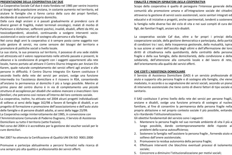 Dalla cura degli anziani si è passati gradualmente al prendersi cura di diversi generi di fragilità, malati terminali oncologici, malati di morbo di Parkinson e Alzheimer, sofferenti psichici,