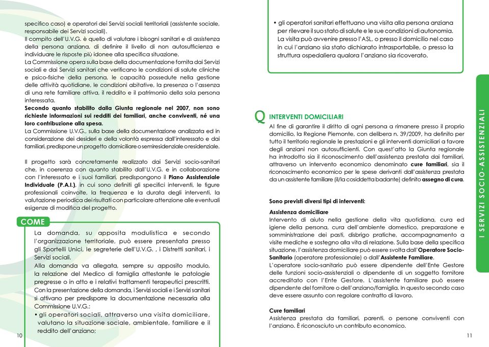 La Commissione opera sulla base della documentazione fornita dai Servizi sociali e dai Servizi sanitari che verificano le condizioni di salute cliniche e psico-fisiche della persona, le capacità