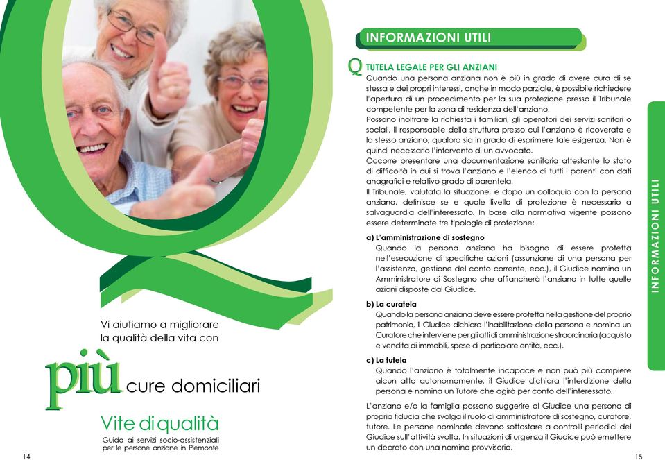 Possono inoltrare la richiesta i familiari, gli operatori dei servizi sanitari o sociali, il responsabile della struttura presso cui l anziano è ricoverato e lo stesso anziano, qualora sia in grado