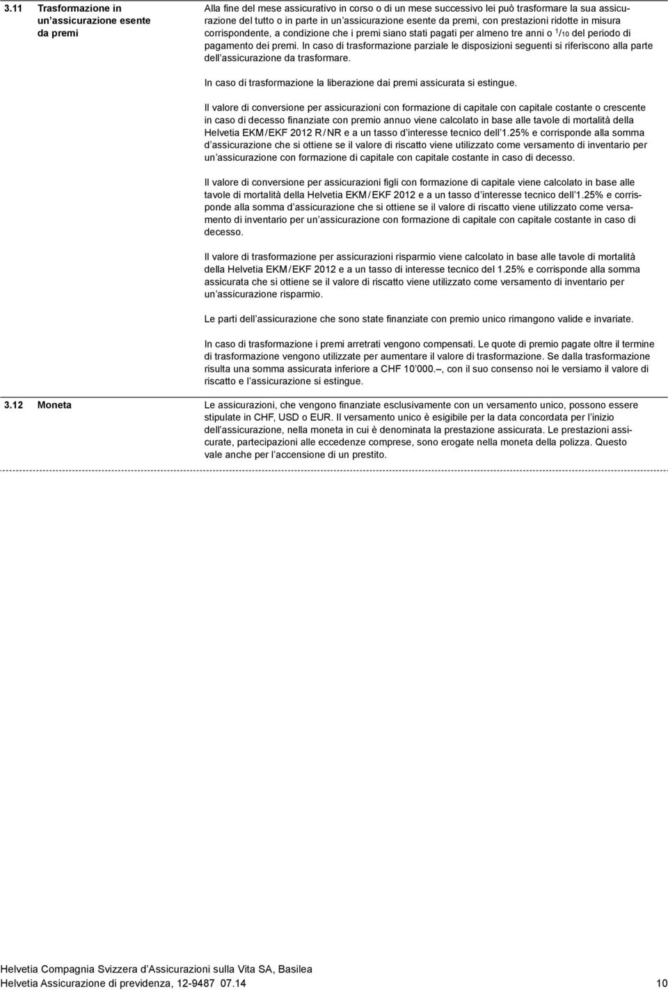 In caso di trasformazione parziale le disposizioni seguenti si riferiscono alla parte dell assicurazione da trasformare. In caso di trasformazione la liberazione dai premi assicurata si estingue.