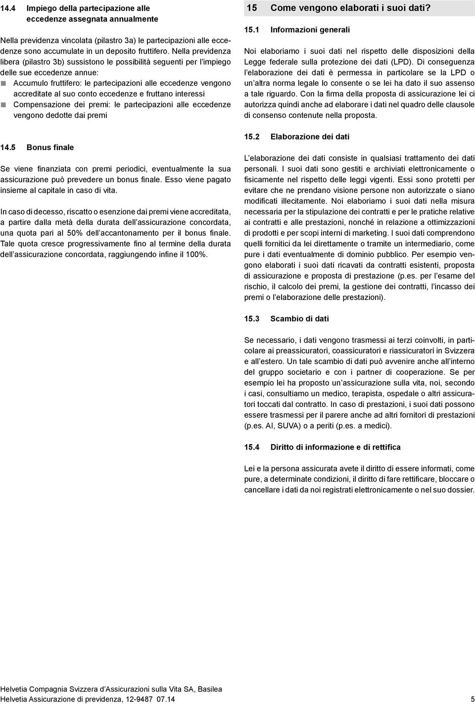 conto eccedenze e fruttano interessi Compensazione dei premi: le partecipazioni alle eccedenze ven gono dedotte dai premi 14.