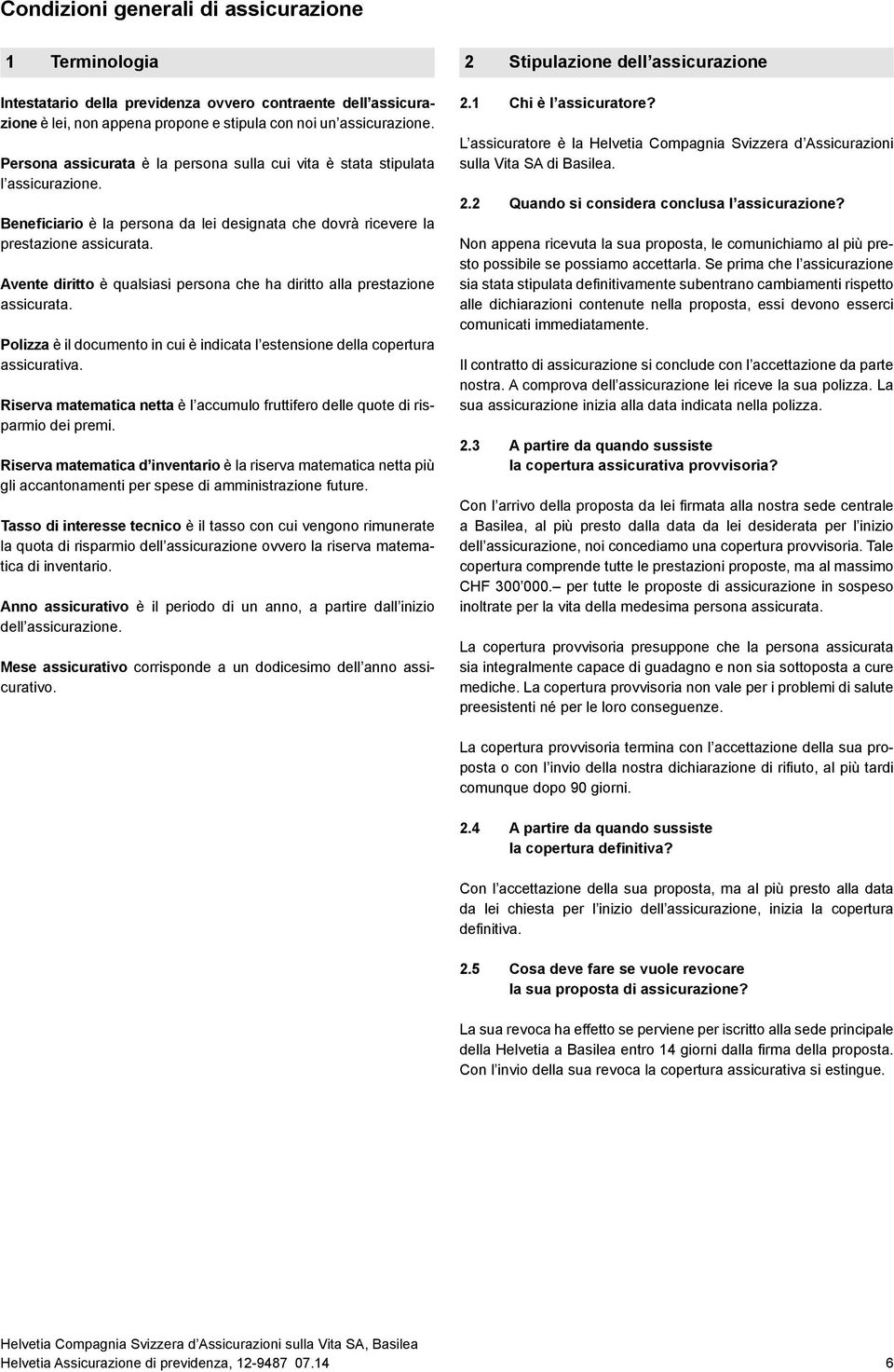 Avente diritto è qualsiasi persona che ha diritto alla prestazione assicurata. Polizza è il documento in cui è indicata l estensione della copertura assicurativa.