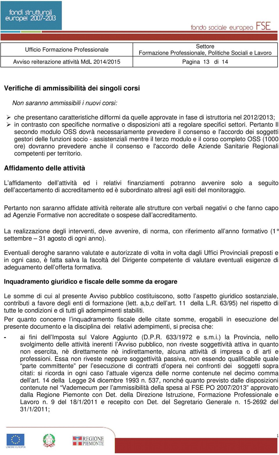 Pertanto Il secondo modulo OSS dovrà necessariamente prevedere il consenso e l'accordo dei soggetti gestori delle funzioni socio - assistenziali mentre il terzo modulo e il corso completo OSS (1000