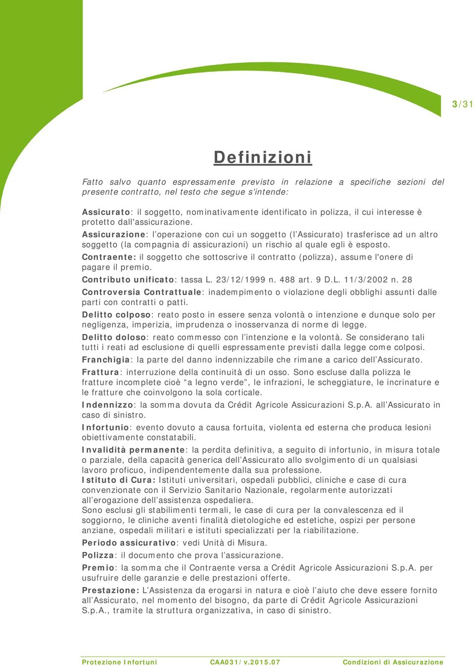 Assicurazione: l operazione con cui un soggetto (l Assicurato) trasferisce ad un altro soggetto (la compagnia di assicurazioni) un rischio al quale egli è esposto.