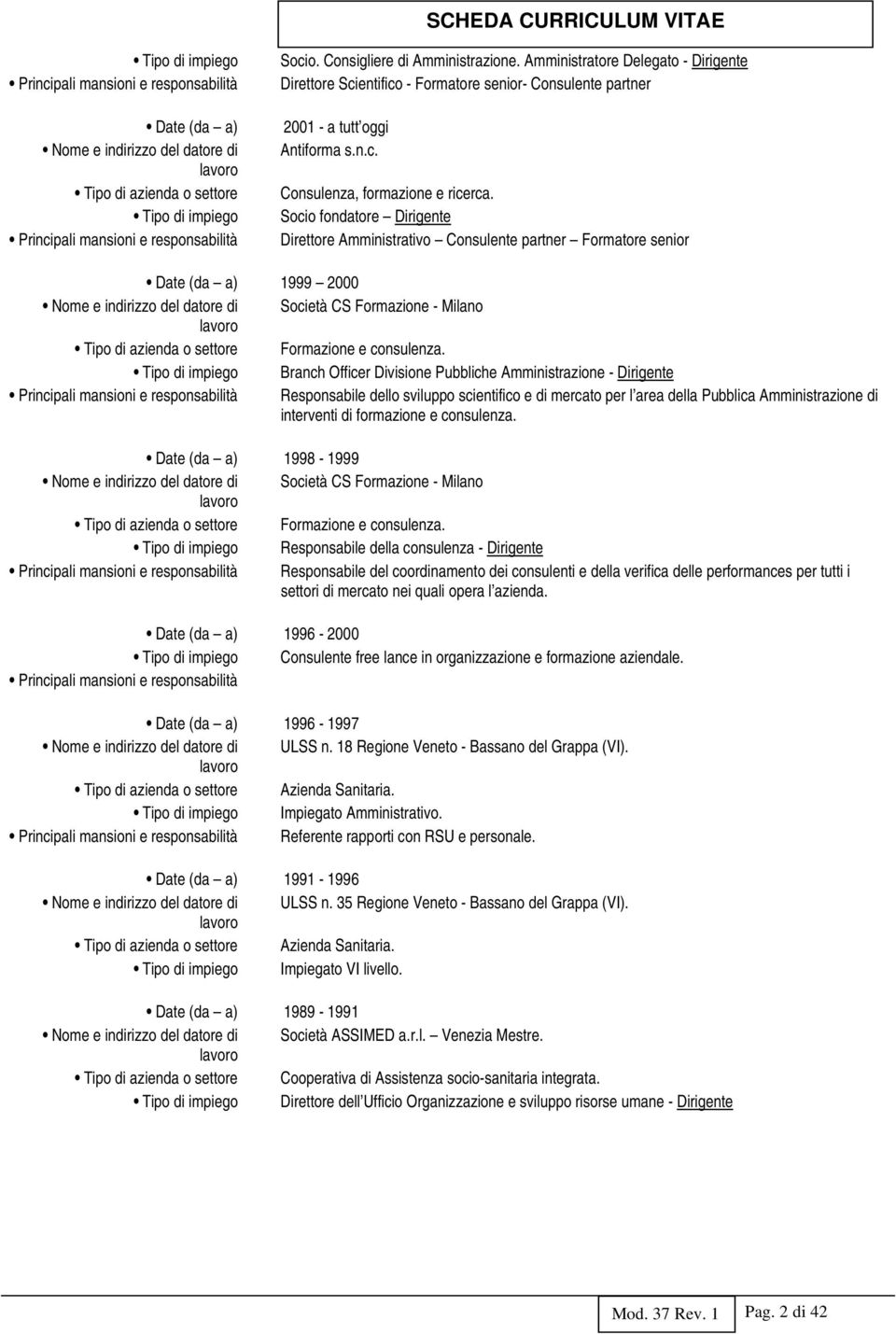 Socio fondatore Dirigente Direttore Amministrativo Consulente partner Formatore senior Date (da a) 1999 2000 Nome e indirizzo del datore di Società CS Formazione - Milano lavoro Tipo di azienda o