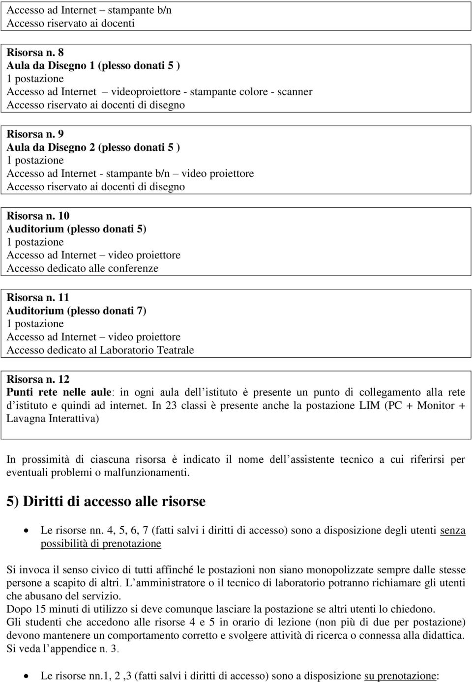 9 Aula da Disegno 2 (plesso donati 5 ) 1 postazione Accesso ad Internet - stampante b/n video proiettore Accesso riservato ai docenti di disegno Risorsa n.