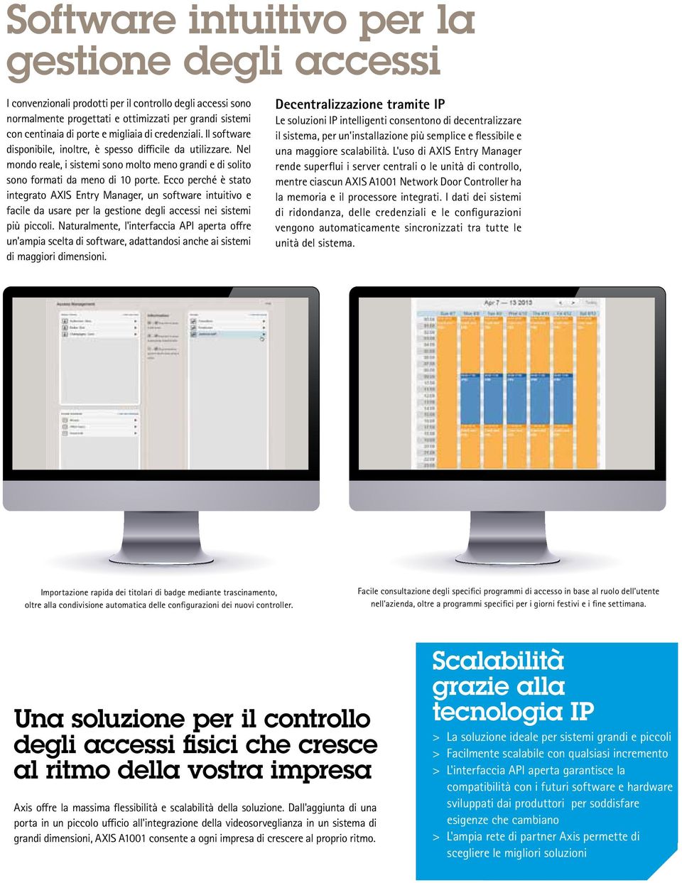 Ecco perché è stato integrato AXIS Entry Manager, un software intuitivo e facile da usare per la gestione degli accessi nei sistemi più piccoli.