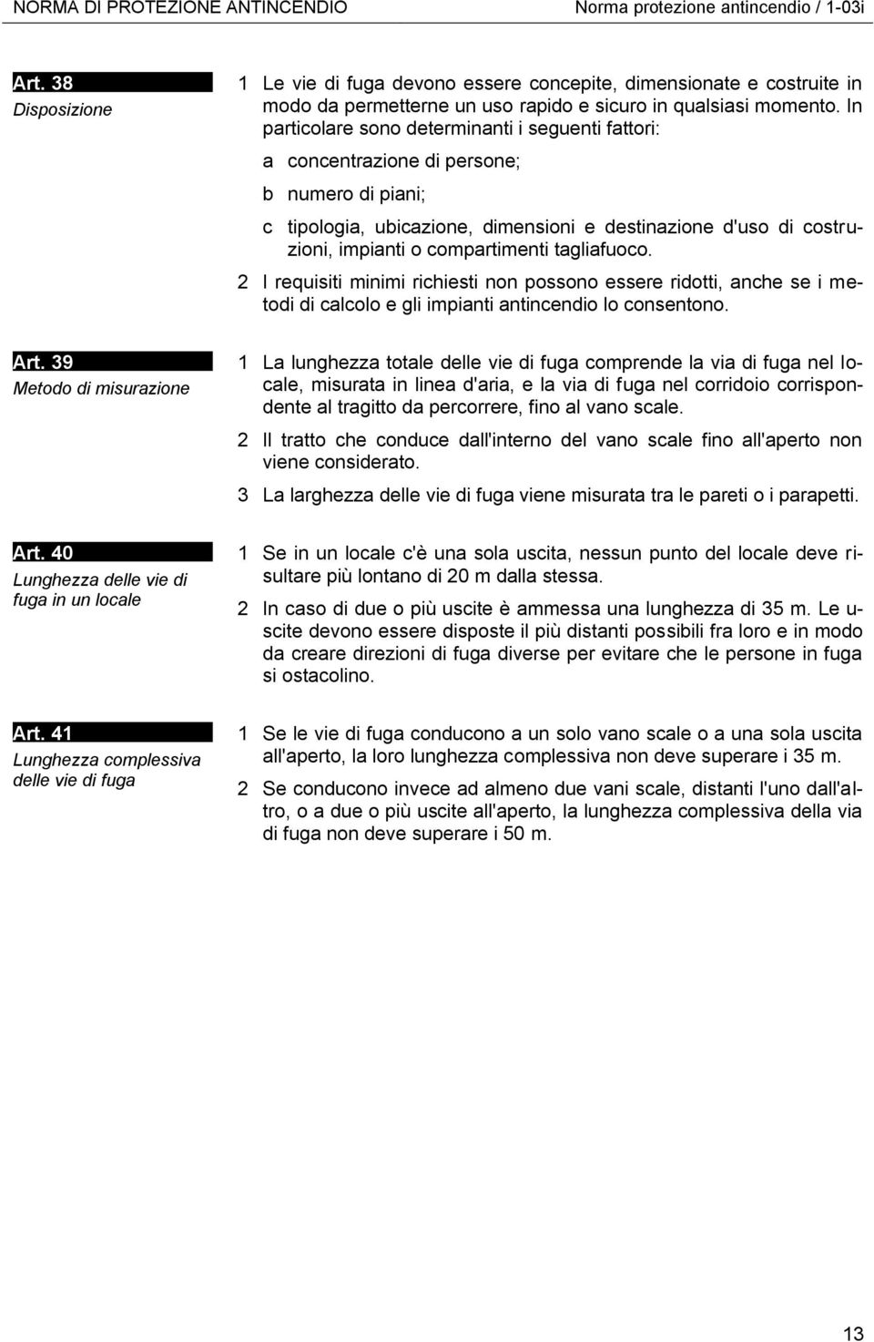 In particolare sono determinanti i seguenti fattori: a concentrazione di persone; b numero di piani; c tipologia, ubicazione, dimensioni e destinazione d'uso di costruzioni, impianti o compartimenti