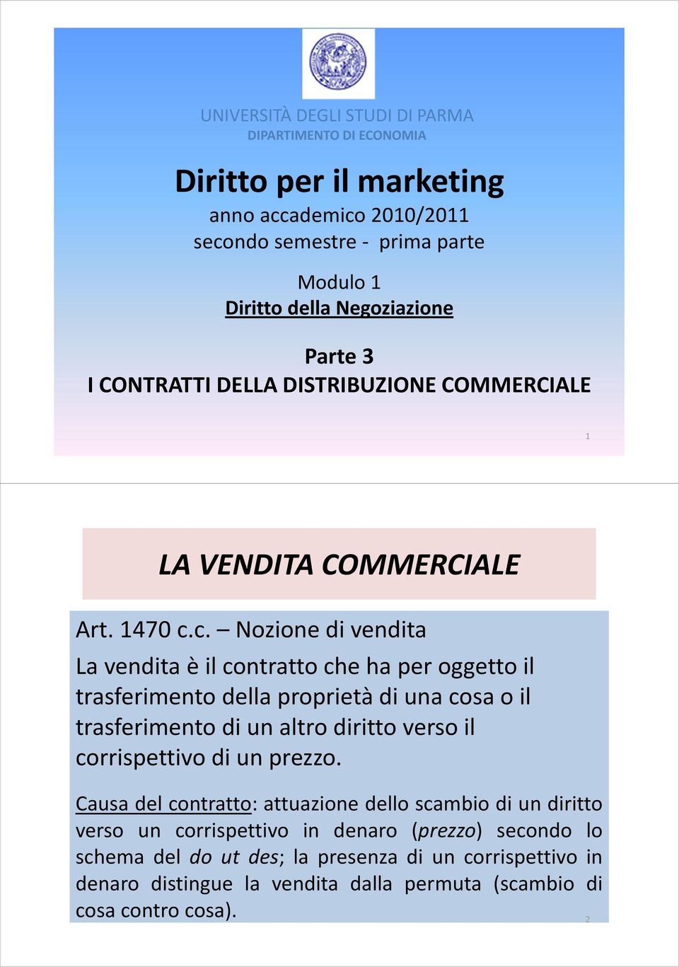 c. Nozione di vendita La vendita è il contratto che ha per oggetto il trasferimento della proprietà di una cosa o il trasferimento di un altro diritto verso il corrispettivo