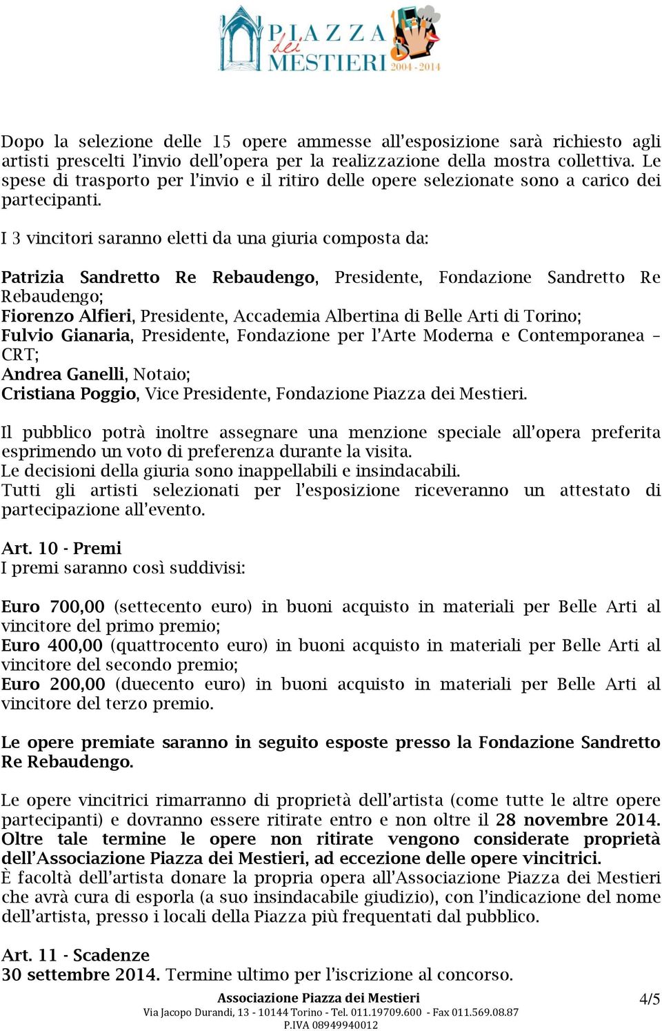 I 3 vincitori saranno eletti da una giuria composta da: Patrizia Sandretto Re Rebaudengo, Presidente, Fondazione Sandretto Re Rebaudengo; Fiorenzo Alfieri, Presidente, Accademia Albertina di Belle