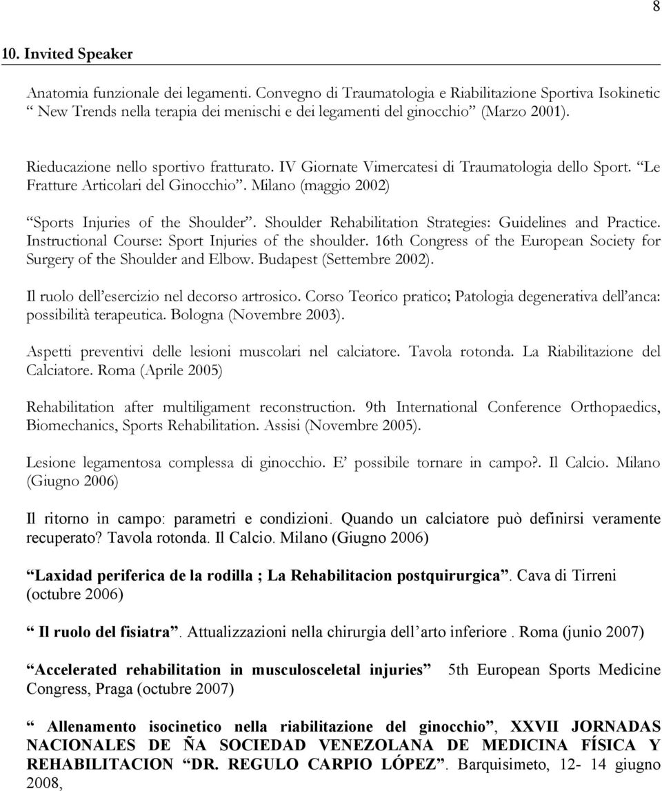 IV Giornate Vimercatesi di Traumatologia dello Sport. Le Fratture Articolari del Ginocchio. Milano (maggio 2002) Sports Injuries of the Shoulder.