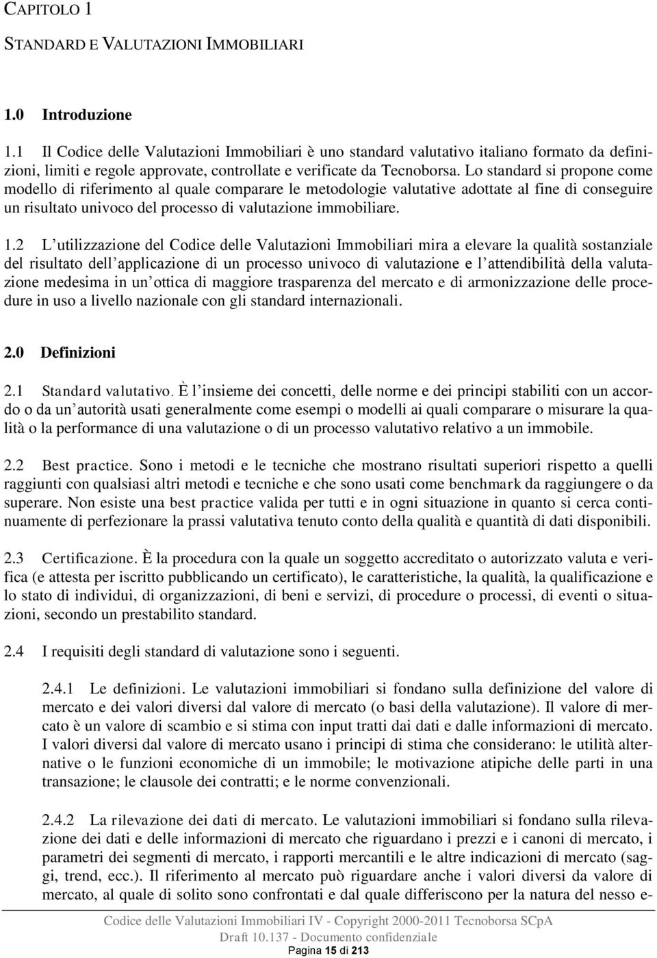 Lo standard si propone come modello di riferimento al quale comparare le metodologie valutative adottate al fine di conseguire un risultato univoco del processo di valutazione immobiliare. 1.