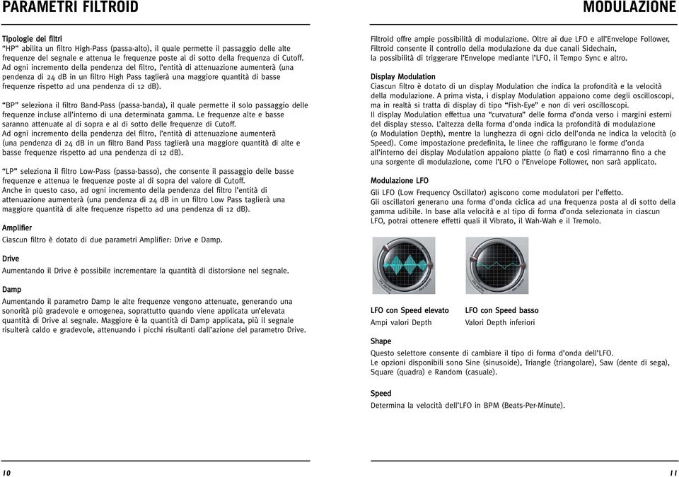 Ad ogni incremento della pendenza del filtro, l entità di attenuazione aumenterà (una pendenza di 24 db in un filtro High Pass taglierà una maggiore quantità di basse frequenze rispetto ad una