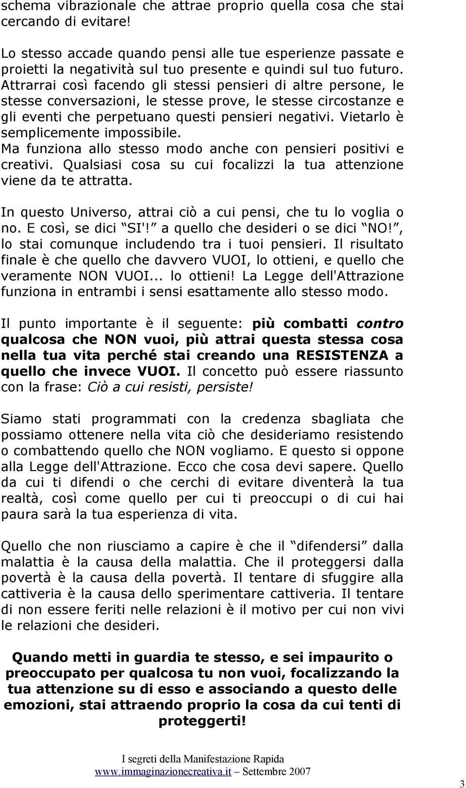 Attrarrai così facendo gli stessi pensieri di altre persone, le stesse conversazioni, le stesse prove, le stesse circostanze e gli eventi che perpetuano questi pensieri negativi.