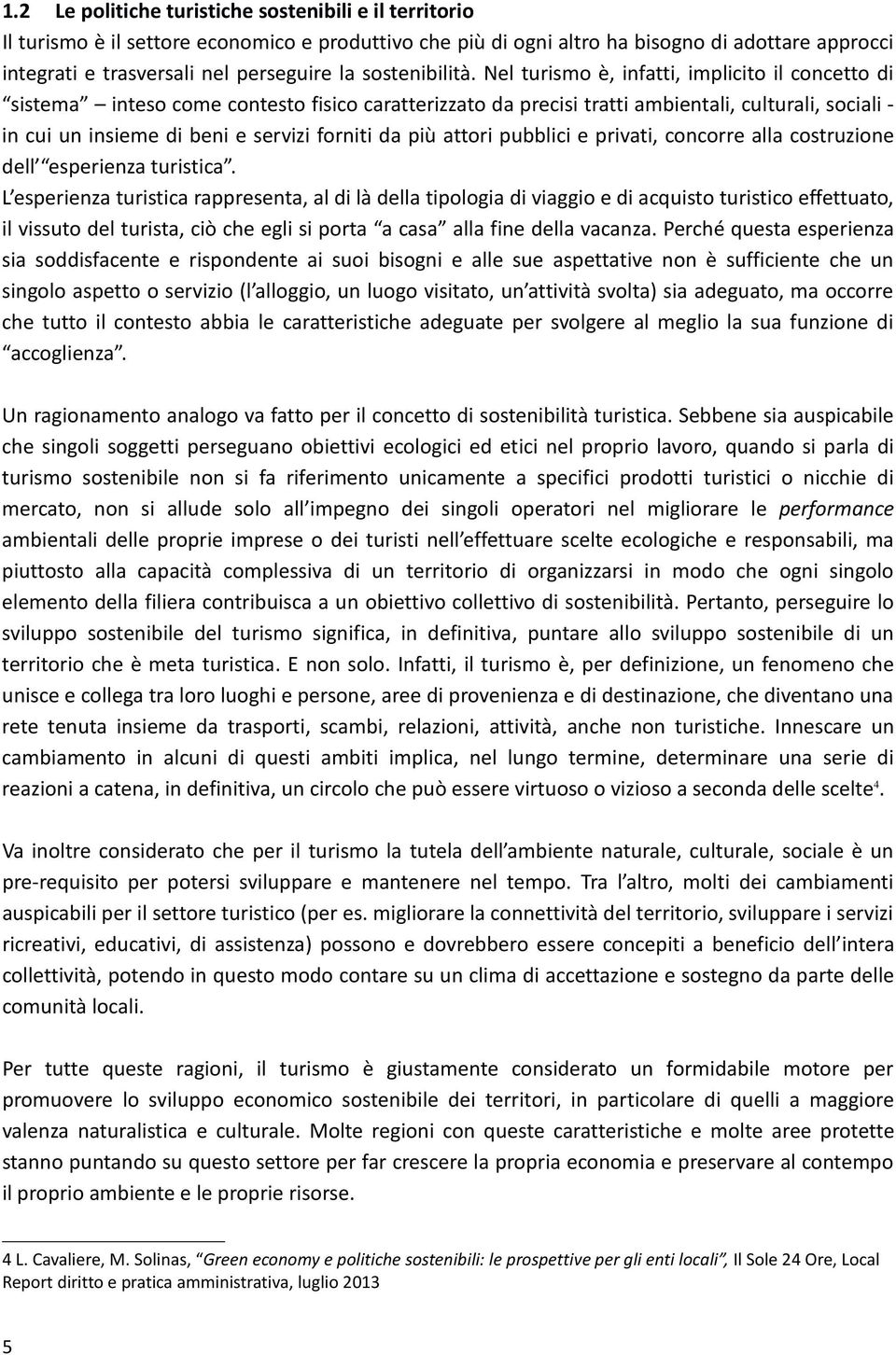 Nel turismo è, infatti, implicito il concetto di sistema inteso come contesto fisico caratterizzato da precisi tratti ambientali, culturali, sociali - in cui un insieme di beni e servizi forniti da