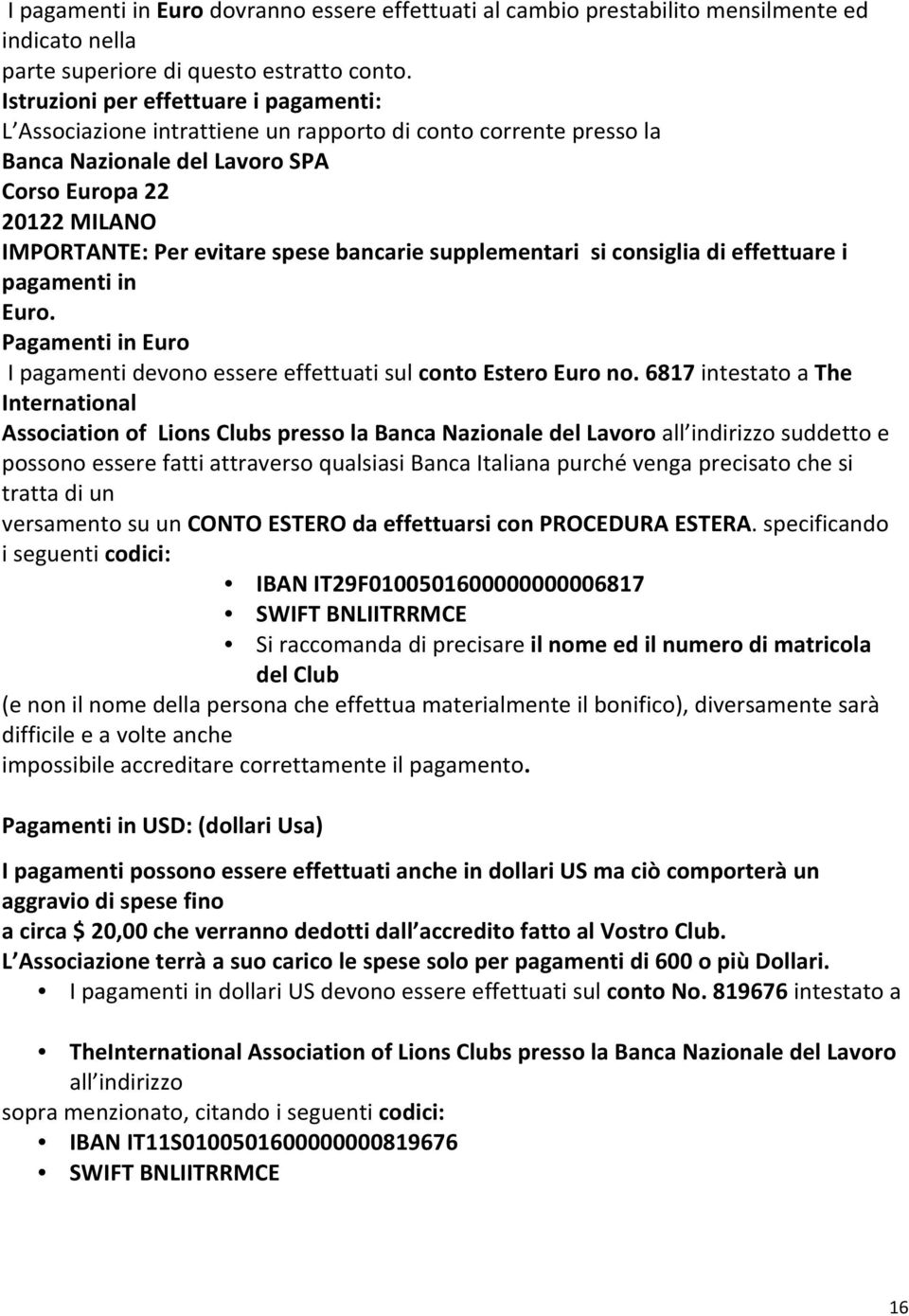 bancarie supplementari si consiglia di effettuare i pagamenti in Euro. Pagamenti in Euro I pagamenti devono essere effettuati sul conto Estero Euro no.