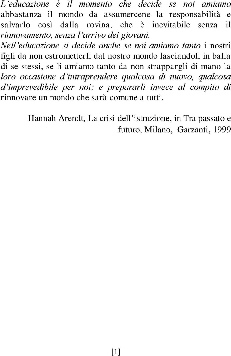 Nell educazione si decide anche se noi amiamo tanto i nostri figli da non estrometterli dal nostro mondo lasciandoli in balia di se stessi, se li amiamo tanto da