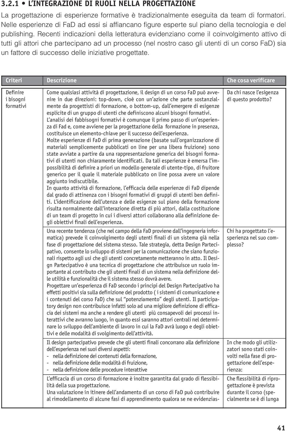 Recenti indicazioni della letteratura evidenziano come il coinvolgimento attivo di tutti gli attori che partecipano ad un processo (nel nostro caso gli utenti di un corso FaD) sia un fattore di