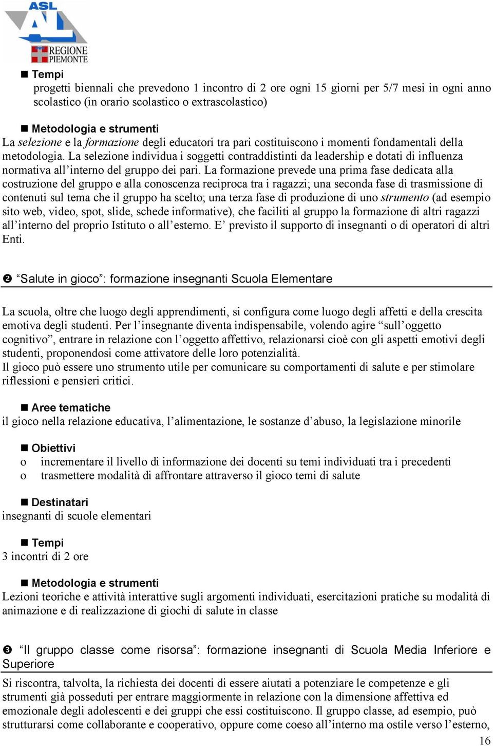 La formazione prevede una prima fase dedicata alla costruzione del gruppo e alla conoscenza reciproca tra i ragazzi; una seconda fase di trasmissione di contenuti sul tema che il gruppo ha scelto;