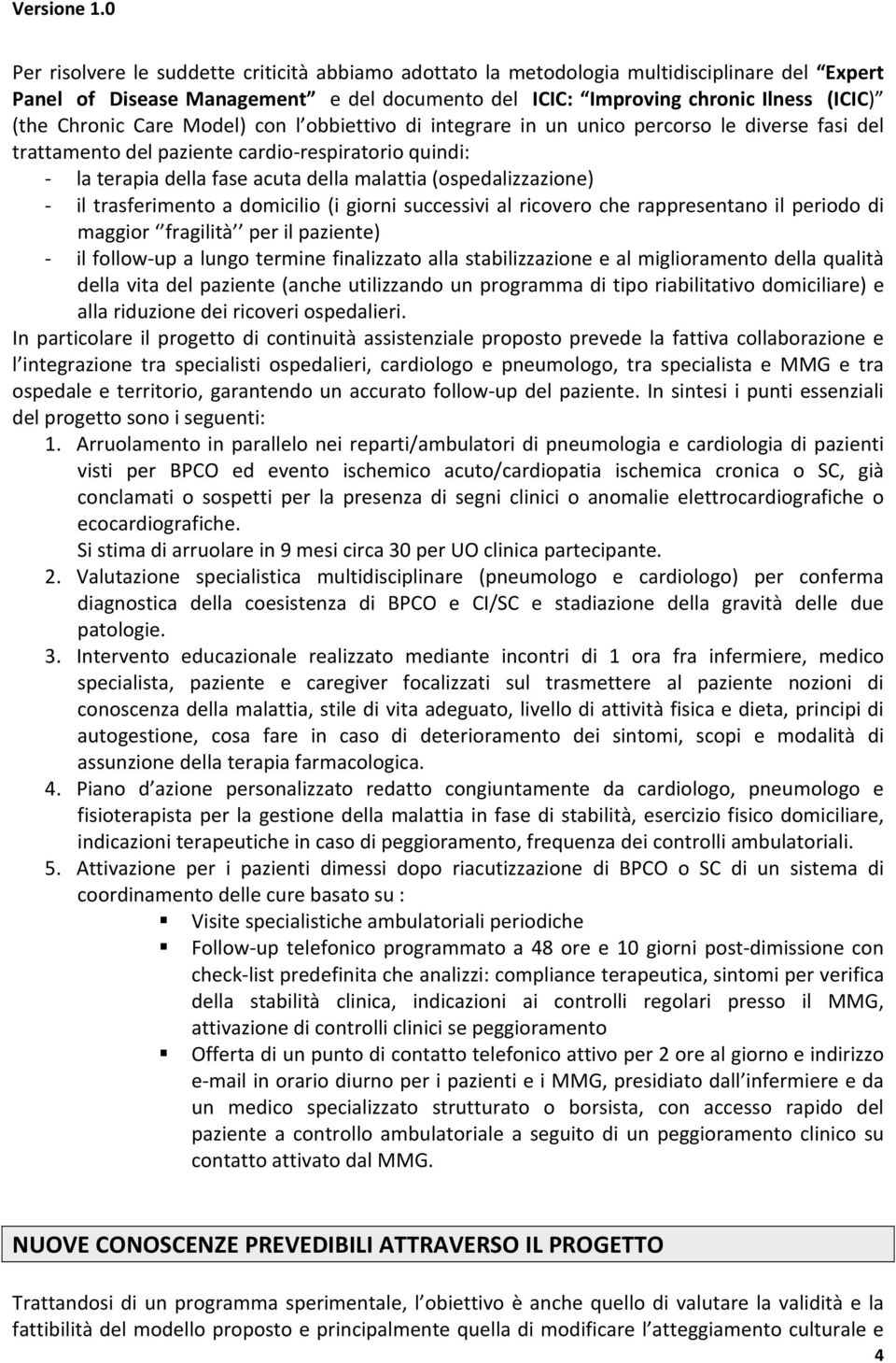 il trasferimento a domicilio (i giorni successivi al ricovero che rappresentano il periodo di maggior fragilità per il paziente) il follow up a lungo termine finalizzato alla stabilizzazione e al